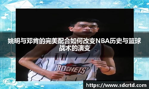 姚明与邓肯的完美配合如何改变NBA历史与篮球战术的演变