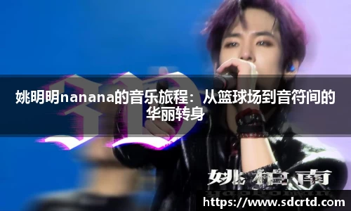 姚明明nanana的音乐旅程：从篮球场到音符间的华丽转身