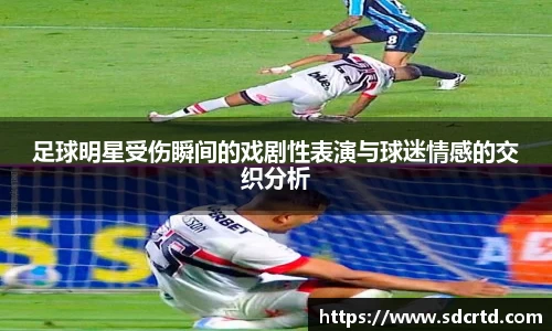 足球明星受伤瞬间的戏剧性表演与球迷情感的交织分析