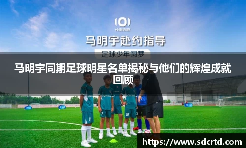 马明宇同期足球明星名单揭秘与他们的辉煌成就回顾