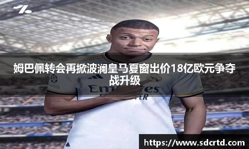 姆巴佩转会再掀波澜皇马夏窗出价18亿欧元争夺战升级